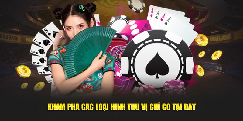 Khám phá các loại hình thú vị chỉ có tại đây